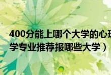 400分能上哪個(gè)大學(xué)的心理學(xué)專業(yè)（2022高考550分學(xué)心理學(xué)專業(yè)推薦報(bào)哪些大學(xué)）