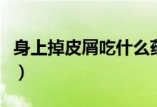 身上掉皮屑吃什么藥?。ㄉ砩系羝ば荚趺椿厥拢?class=