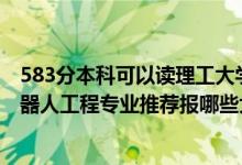 583分本科可以讀理工大學(xué)哪些專業(yè)（2022高考490分學(xué)機(jī)器人工程專業(yè)推薦報(bào)哪些大學(xué)）