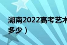 湖南2022高考藝術類分數(shù)線公布（分數(shù)線是多少）