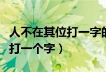 人不在其位打一字的謎底是什么（人不在其位打一個(gè)字）