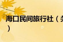 ?？诿耖g旅行社（關于海口民間旅行社的介紹）