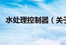 水處理控制器（關(guān)于水處理控制器的介紹）