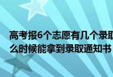 高考報6個志愿有幾個錄取通知書（2022高考志愿報了后什么時候能拿到錄取通知書）
