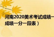 河南2020美術(shù)考試成績(jī)一分一段表（2020河南藝術(shù)類統(tǒng)考成績(jī)一分一段表）