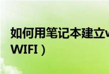 如何用筆記本建立wifi（筆記本電腦如何建立WIFI）