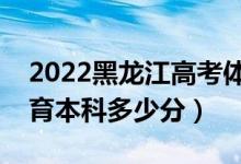 2022黑龍江高考體育類本科分數(shù)線公布（體育本科多少分）