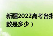 新疆2022高考各批次分?jǐn)?shù)線公布（各批次分?jǐn)?shù)是多少）