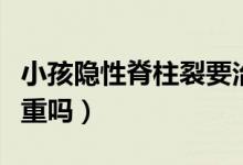小孩隱性脊柱裂要治療嗎（小兒隱性脊柱裂嚴(yán)重嗎）