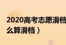 2020高考志愿滑檔有多少（2022高考志愿怎么算滑檔）