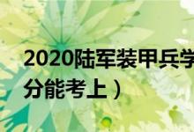 2020陸軍裝甲兵學(xué)院各省錄取分?jǐn)?shù)線（多少分能考上）