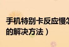 手機特別卡反應慢怎么辦（手機特別卡反應慢的解決方法）