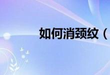 如何消頸紋（消除頸紋小竅門）
