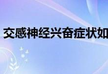 交感神經(jīng)興奮癥狀如何（交感神經(jīng)興奮癥狀）