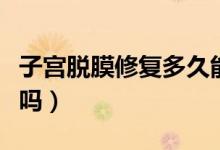 子宮脫膜修復(fù)多久能好（處女膜修復(fù)能看出來嗎）