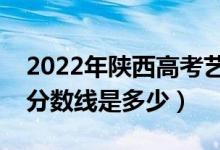 2022年陜西高考藝術(shù)類分?jǐn)?shù)線公布（藝術(shù)類分?jǐn)?shù)線是多少）