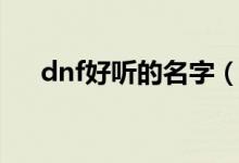 dnf好聽的名字（dnf好聽的名字大全）