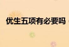 優(yōu)生五項(xiàng)有必要嗎（優(yōu)生五項(xiàng)有必要做嗎）