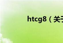 htcg8（關(guān)于htcg8的介紹）