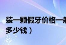 裝一顆假牙價(jià)格一般多少錢(qián)（裝一顆普通假牙多少錢(qián)）