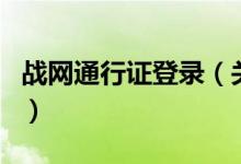 戰(zhàn)網(wǎng)通行證登錄（關于戰(zhàn)網(wǎng)通行證登錄的介紹）
