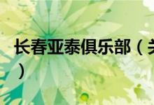 長(zhǎng)春亞泰俱樂(lè)部（關(guān)于長(zhǎng)春亞泰俱樂(lè)部的介紹）