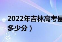 2022年吉林高考最高分是多少（最好成績是多少分）