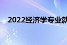 2022經(jīng)濟學專業(yè)就業(yè)前景（好找工作嗎）