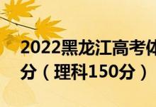 2022黑龍江高考體育專科分?jǐn)?shù)線：文科150分（理科150分）