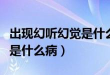 出現(xiàn)幻聽幻覺是什么病的前兆（出現(xiàn)幻聽幻覺是什么?。?class=