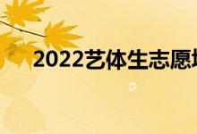 2022藝體生志愿填報APP（哪個更好）
