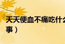 天天便血不痛吃什么藥(便血但不痛是怎么回事)