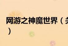 網(wǎng)游之神魔世界（關(guān)于網(wǎng)游之神魔世界的介紹）