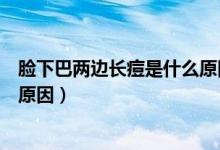 臉下巴兩邊長(zhǎng)痘是什么原因引起的（臉下巴兩邊長(zhǎng)痘是什么原因）