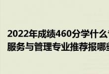 2022年成績460分學(xué)什么專業(yè)最好（2022高考550分學(xué)健康服務(wù)與管理專業(yè)推薦報(bào)哪些大學(xué)）