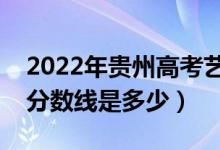 2022年貴州高考藝術(shù)類分?jǐn)?shù)線公布（藝術(shù)類分?jǐn)?shù)線是多少）