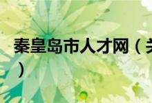 秦皇島市人才網(wǎng)（關(guān)于秦皇島市人才網(wǎng)的介紹）
