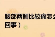 腰部?jī)蓚?cè)比較痛怎么回事（腰部?jī)蓚?cè)疼痛怎么回事）