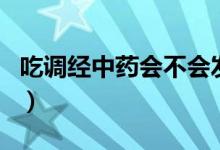 吃調(diào)經(jīng)中藥會不會發(fā)胖（吃調(diào)經(jīng)中藥會發(fā)胖嗎）
