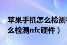 蘋果手機(jī)怎么檢測手機(jī)nfc是正常的（蘋果怎么檢測nfc硬件）