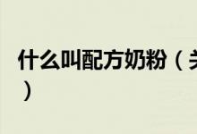 什么叫配方奶粉（關(guān)于什么叫配方奶粉的介紹）