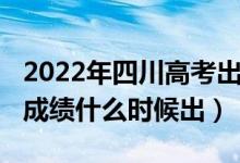 2022年四川高考出成績(jī)時(shí)間（2022四川高考成績(jī)什么時(shí)候出）