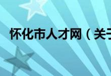 懷化市人才網(wǎng)（關(guān)于懷化市人才網(wǎng)的介紹）
