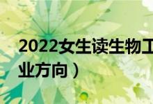 2022女生讀生物工程專業(yè)好就業(yè)嗎（畢業(yè)就業(yè)方向）