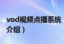 vod視頻點(diǎn)播系統(tǒng)（關(guān)于vod視頻點(diǎn)播系統(tǒng)的介紹）