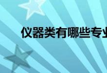 儀器類有哪些專業(yè)（什么專業(yè)好就業(yè)）