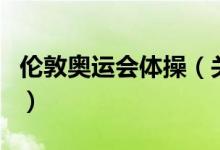 倫敦奧運會體操（關于倫敦奧運會體操的介紹）