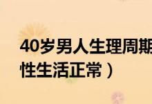 40歲男人生理周期多久(正常男人多久一次性生活正常)