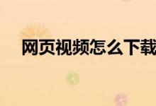 網(wǎng)頁(yè)視頻怎么下載（網(wǎng)頁(yè)視頻下載方法）