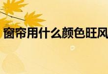 窗簾用什么顏色旺風(fēng)水（窗簾顏色風(fēng)水解釋）